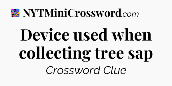 Device used when collecting tree sap Crossword Clue