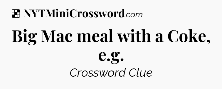 Big Mac meal with a Coke, e.g NYT Crossword
