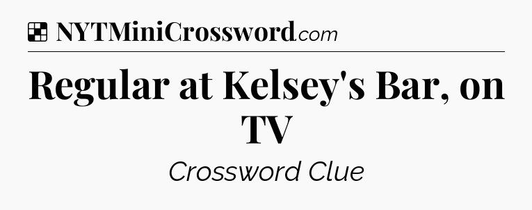 Solution: Regular at Kelsey's Bar, on TV - NYT Crossword