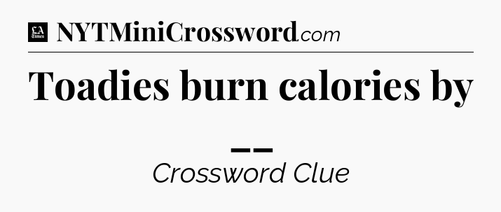 Toadies burn calories by __ - LA Times Crossword