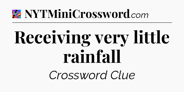 Receiving very little rainfall Crossword Clue