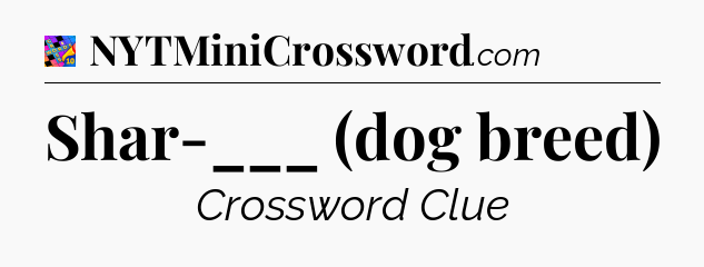 Shar-___ (dog breed) Crossword Clue