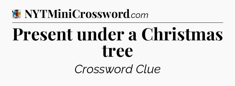 Present under a Christmas tree Crossword Clue