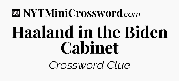 Haaland in the Biden Cabinet Crossword Clue