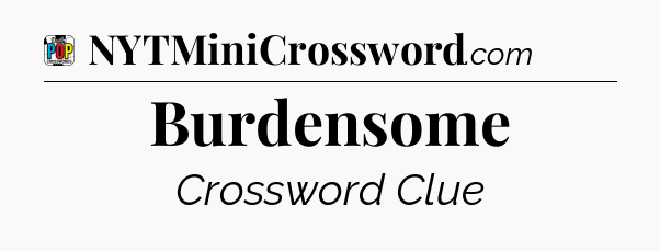 Burdensome Crossword Clue