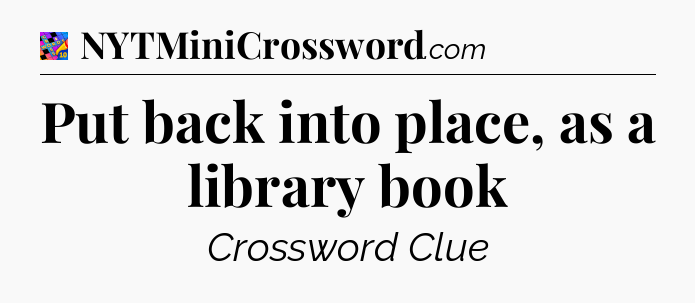 Put back into place, as a library book Crossword Clue