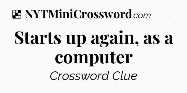 Solution: Starts up again, as a computer - NYT Crossword
