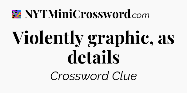 Violently graphic, as details Crossword Clue