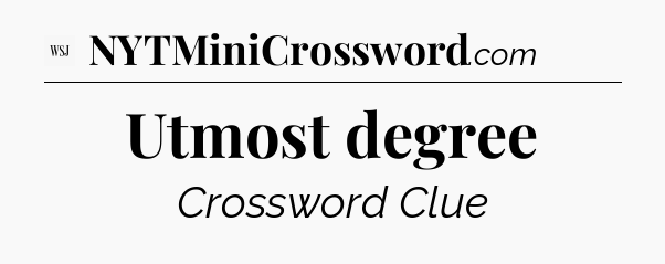Utmost degree - WSJ Crossword