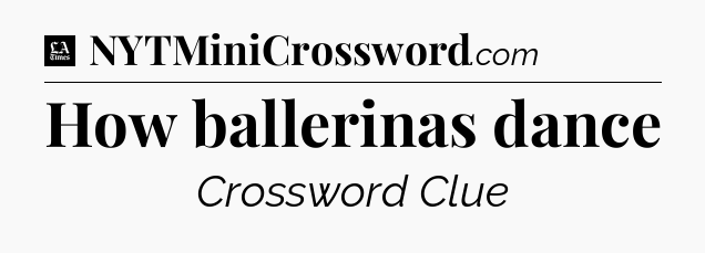 How ballerinas dance - LA Times Crossword