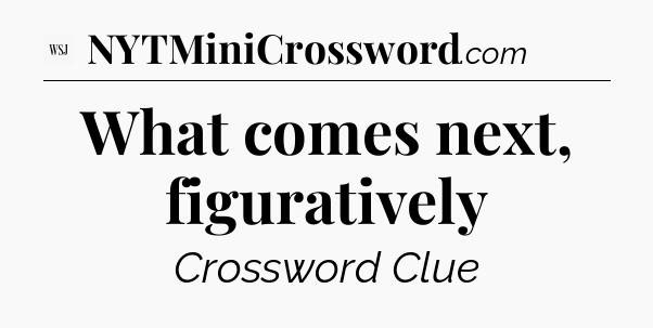 What comes next, figuratively - WSJ Crossword