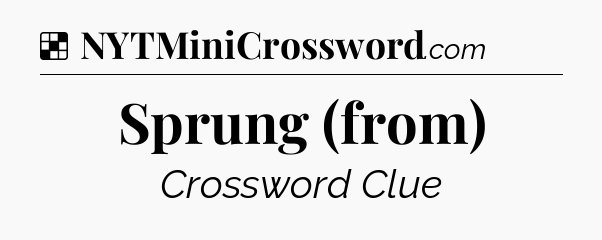 Solution: Sprung (from) - NYT Crossword