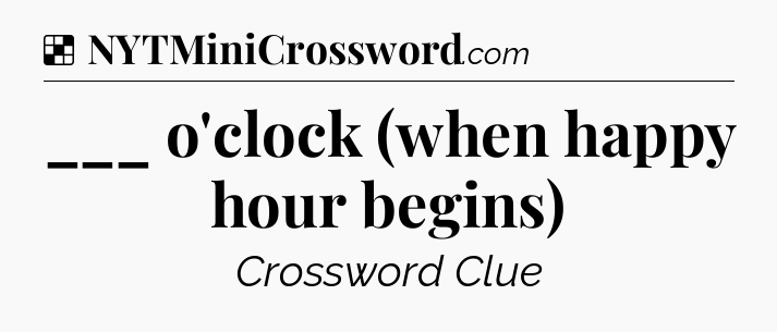 Solution: ___ o'clock (when happy hour begins) - NYT Crossword