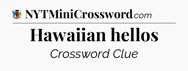 Hawaiian hellos Crossword Clue