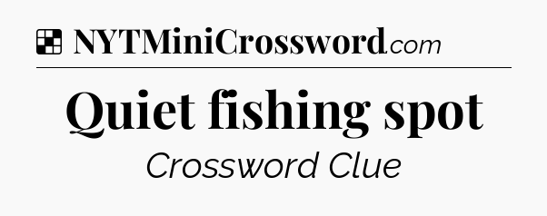 Solution: Quiet fishing spot - NYT Crossword