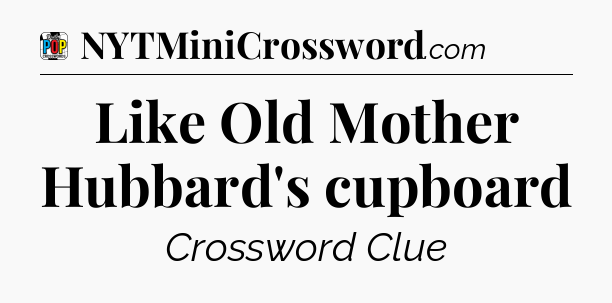 Like Old Mother Hubbard's cupboard Crossword Clue