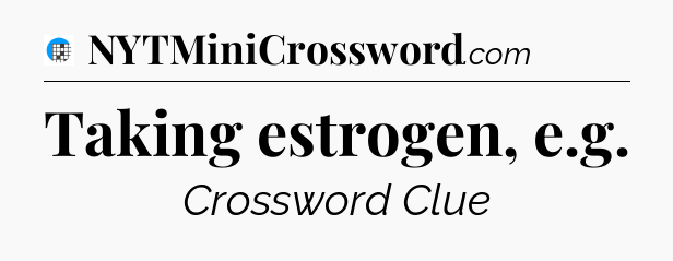 Taking estrogen, e.g Crossword Clue
