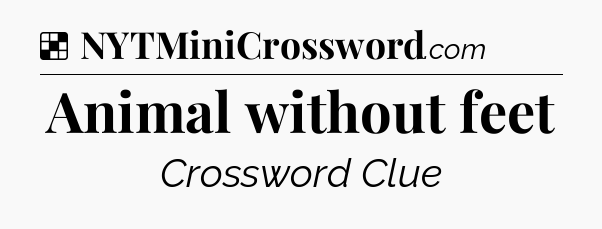 Solution: Animal without feet - NYT Crossword