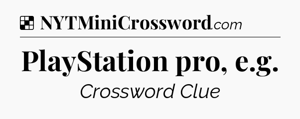 Solution: PlayStation pro, e.g - NYT Crossword
