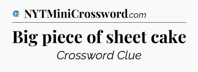 Big piece of sheet cake Crossword Clue