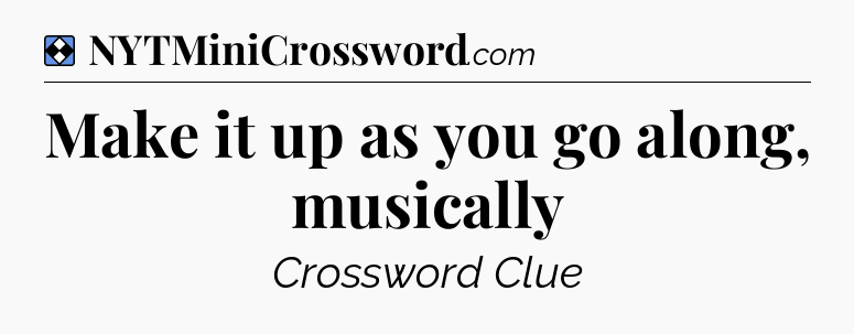Solution: Make it up as you go along, musically - NYT Mini Crossword