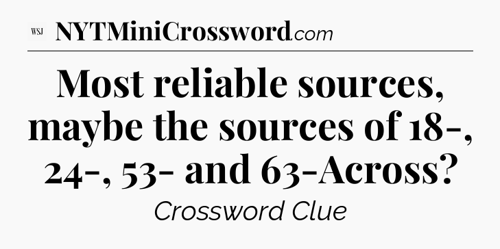 Most reliable sources, maybe the sources of 18-, 24-,  53- and 63-Across - WSJ Crossword