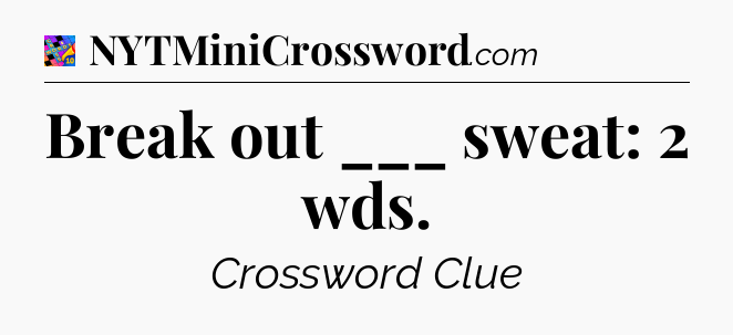 Break out ___ sweat: 2 wds Crossword Clue