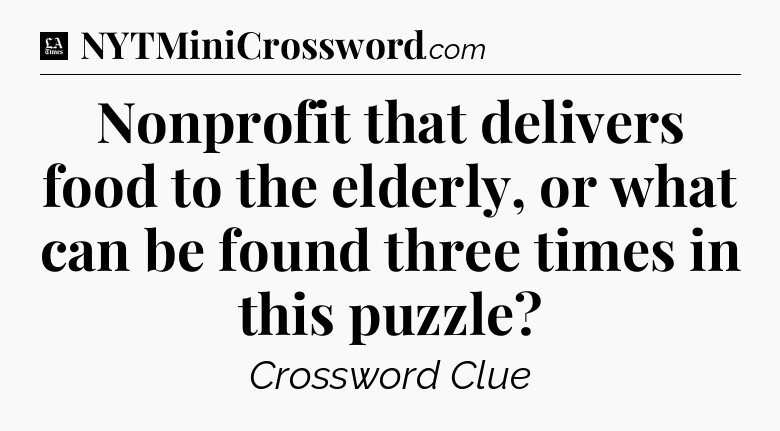 Nonprofit that delivers food to the elderly, or what can be found three times in this puzzle - LA Times Crossword