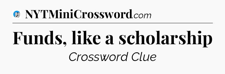 Funds, like a scholarship Crossword Clue