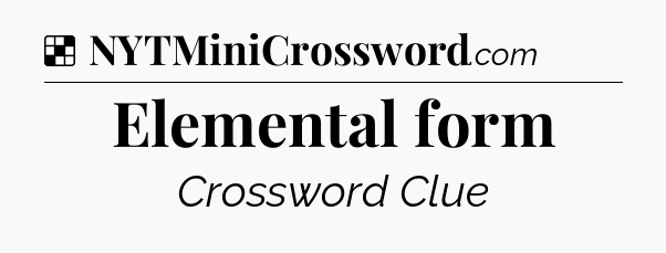 Solution: Elemental form - NYT Crossword