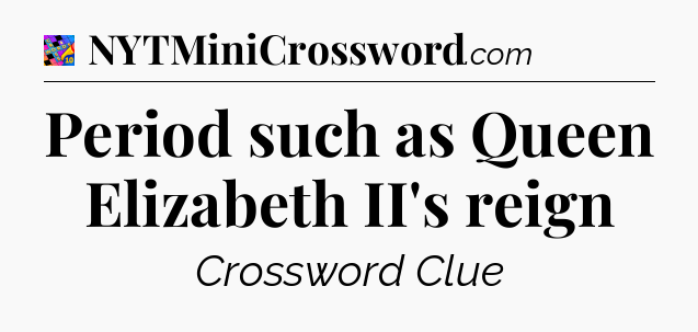 Period such as Queen Elizabeth II's reign Crossword Clue