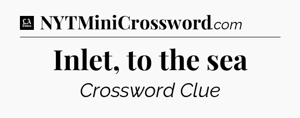 Inlet, to the sea - LA Times Crossword