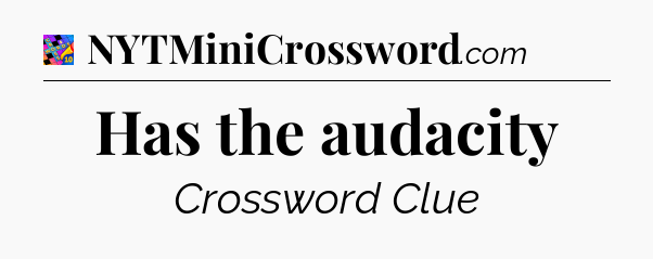 Has the audacity Crossword Clue