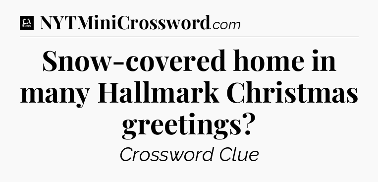 Snow-covered home in many Hallmark Christmas greetings - LA Times Crossword