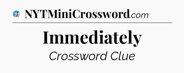 Immediately Crossword Clue