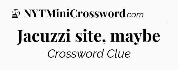 Jacuzzi site, maybe - Daily Themed Classic Crossword