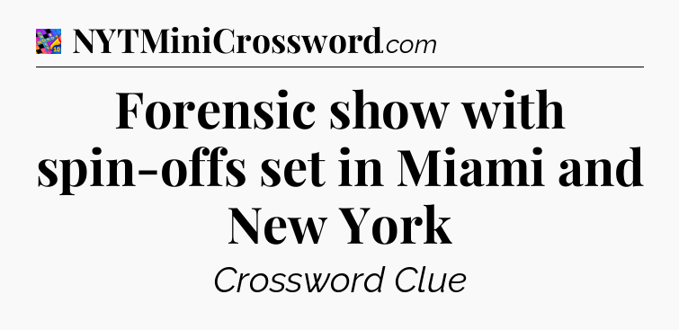 Forensic show with spin-offs set in Miami and New York Crossword Clue