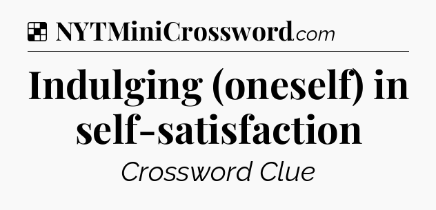 Solution: Indulging (oneself) in self-satisfaction - NYT Crossword