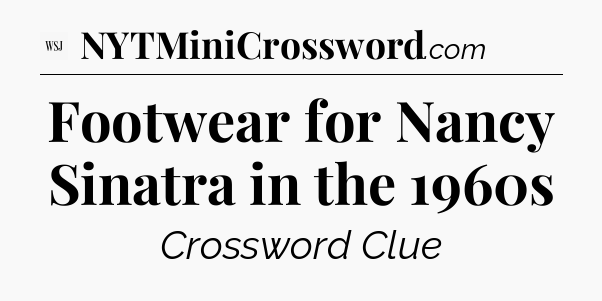 Footwear for Nancy Sinatra in the 1960s - WSJ Crossword