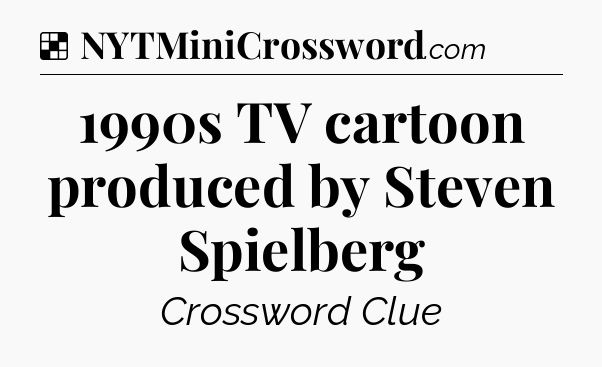 Solution: 1990s TV cartoon produced by Steven Spielberg - NYT Crossword