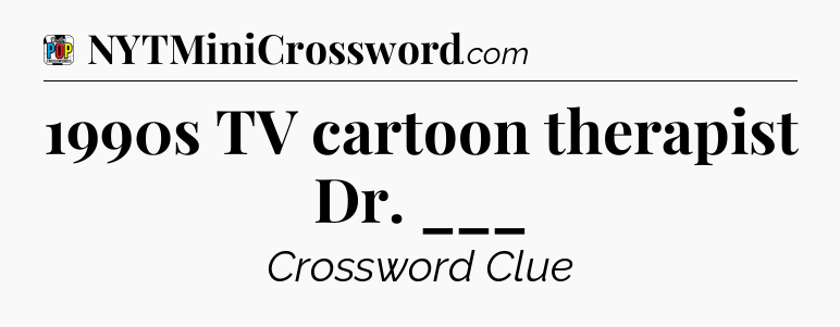 1990s TV cartoon therapist Dr. ___ Crossword Clue