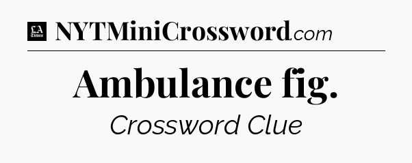 Ambulance fig - LA Times Crossword