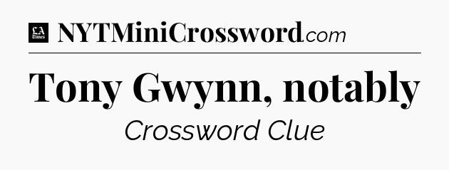 Tony Gwynn, notably - LA Times Crossword