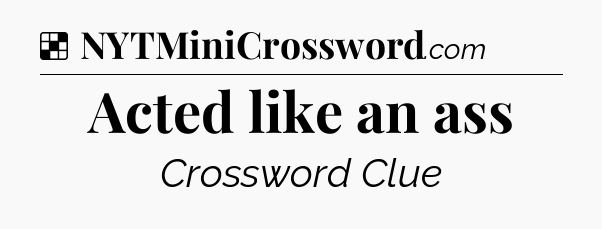 Solution: Acted like an ass - NYT Crossword