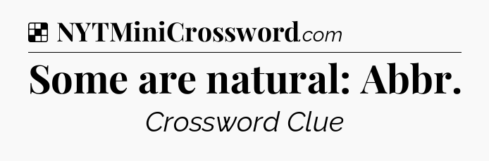 Solution: Some are natural: Abbr - NYT Crossword