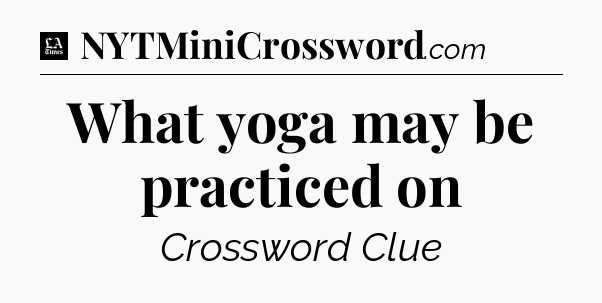 What yoga may be practiced on - LA Times Crossword