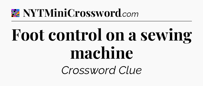 Foot control on a sewing machine Crossword Clue