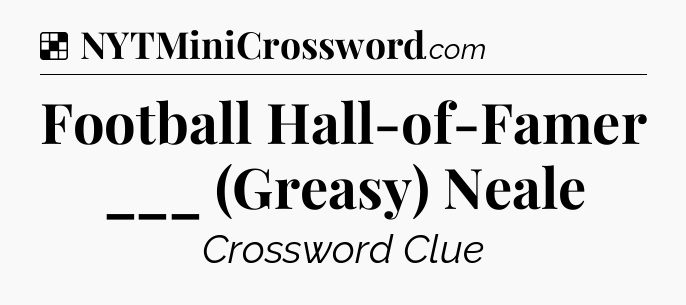 Solution: Football Hall-of-Famer ___ (Greasy) Neale - NYT Crossword