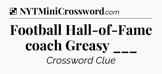 Solution: Football Hall-of-Fame coach Greasy ___ - NYT Crossword