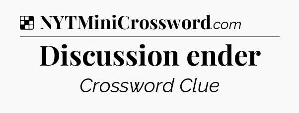 Solution: Discussion ender - NYT Crossword